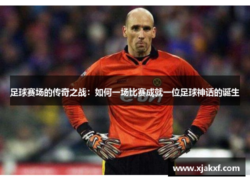 足球赛场的传奇之战：如何一场比赛成就一位足球神话的诞生