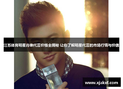 江苏体育明星肖像代言价格全揭秘 让你了解明星代言的市场行情与价值